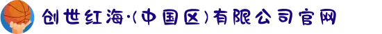 创世红海·(中国区)有限公司官网